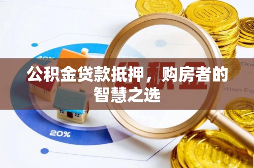 大湖公积金贷款抵押，购房者的智慧之选