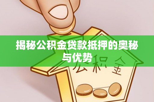 大湖揭秘公积金贷款抵押的奥秘与优势