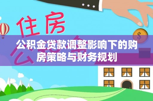 大湖公积金贷款调整影响下的购房策略与财务规划