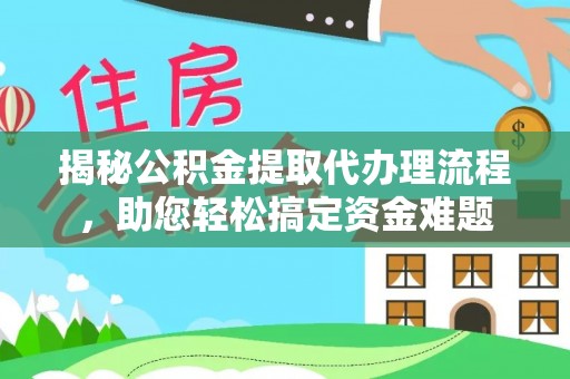 大湖揭秘公积金提取代办理流程，助您轻松搞定资金难题