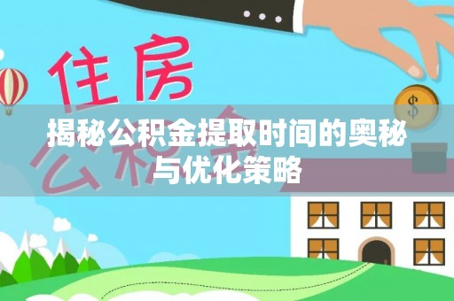 大湖揭秘公积金提取时间的奥秘与优化策略