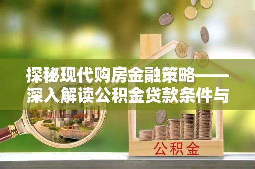 大湖探秘现代购房金融策略——深入解读公积金贷款条件与优势