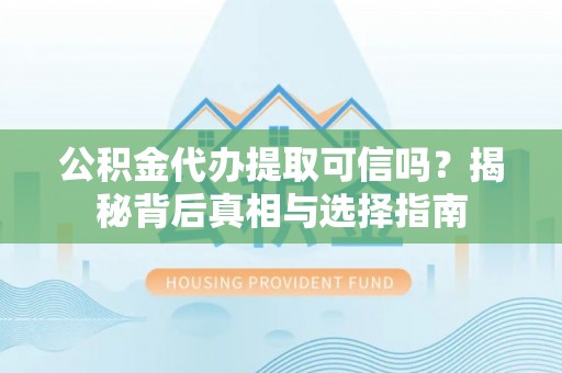 大湖公积金代办提取可信吗？揭秘背后真相与选择指南