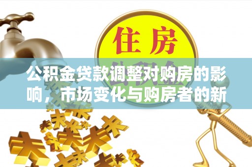 大湖公积金贷款调整对购房的影响，市场变化与购房者的新选择