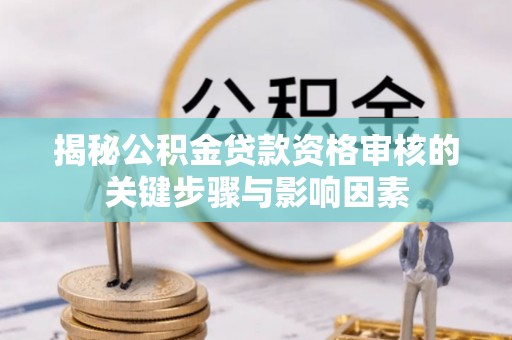大湖揭秘公积金贷款资格审核的关键步骤与影响因素