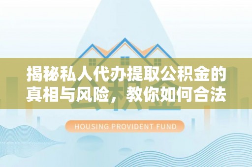 大湖揭秘私人代办提取公积金的真相与风险，教你如何合法合规操作