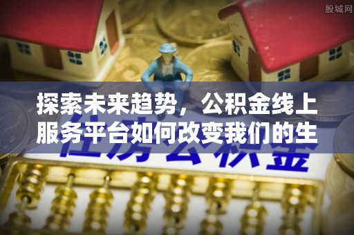 大湖探索未来趋势，公积金线上服务平台如何改变我们的生活