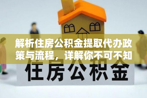 大湖解析住房公积金提取代办政策与流程，详解你不可不知的关键点