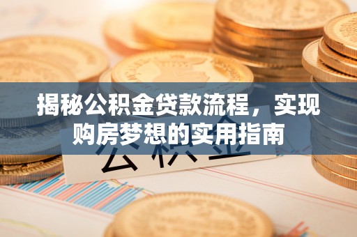 大湖揭秘公积金贷款流程，实现购房梦想的实用指南