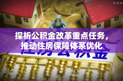 大湖探析公积金改革重点任务，推动住房保障体系优化