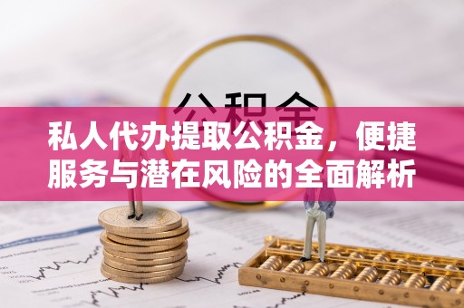 大湖私人代办提取公积金，便捷服务与潜在风险的全面解析