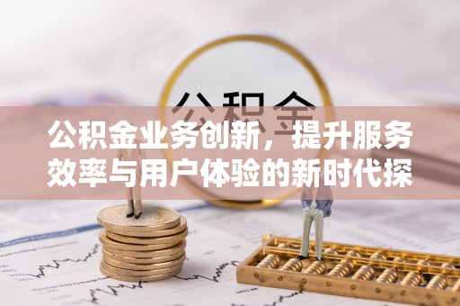 大湖公积金业务创新，提升服务效率与用户体验的新时代探索