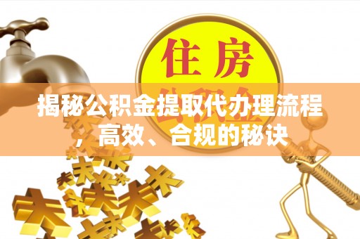 大湖揭秘公积金提取代办理流程，高效、合规的秘诀