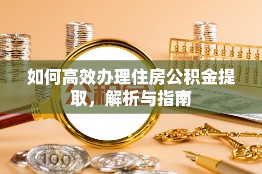 大湖如何高效办理住房公积金提取，解析与指南