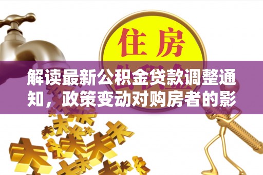 大湖解读最新公积金贷款调整通知，政策变动对购房者的影响