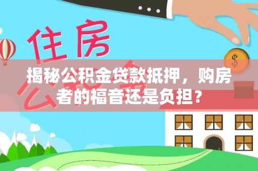 大湖揭秘公积金贷款抵押，购房者的福音还是负担？