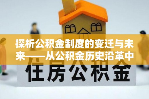 大湖探析公积金制度的变迁与未来——从公积金历史沿革中读懂社会福利发展