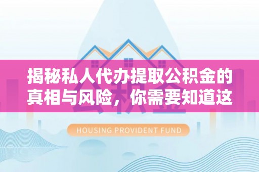 大湖揭秘私人代办提取公积金的真相与风险，你需要知道这些！