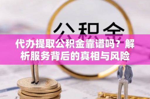 大湖代办提取公积金靠谱吗？解析服务背后的真相与风险