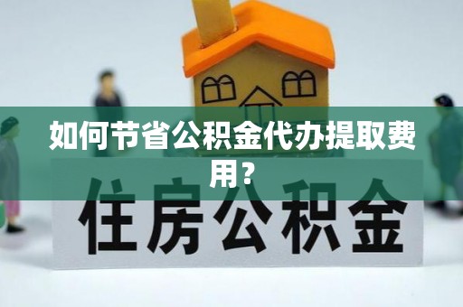 大湖如何节省公积金代办提取费用？