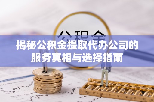 大湖揭秘公积金提取代办公司的服务真相与选择指南