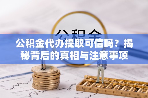 大湖公积金代办提取可信吗？揭秘背后的真相与注意事项