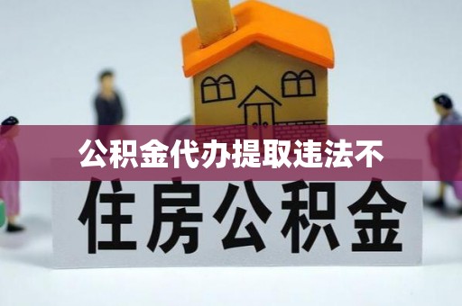 大湖公积金代办提取违法不