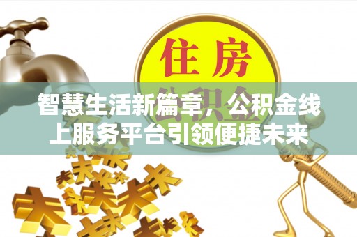 大湖智慧生活新篇章，公积金线上服务平台引领便捷未来