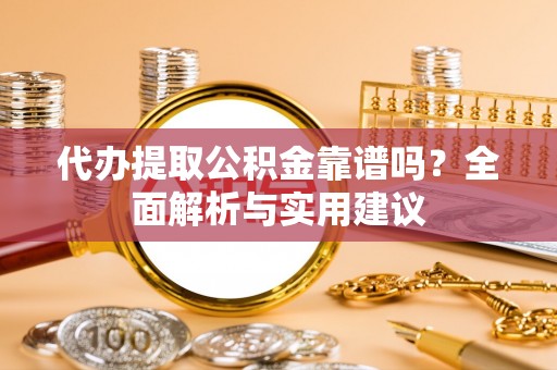 大湖代办提取公积金靠谱吗？全面解析与实用建议