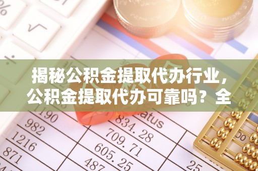 大湖揭秘公积金提取代办行业，公积金提取代办可靠吗？全面解析与风险规避