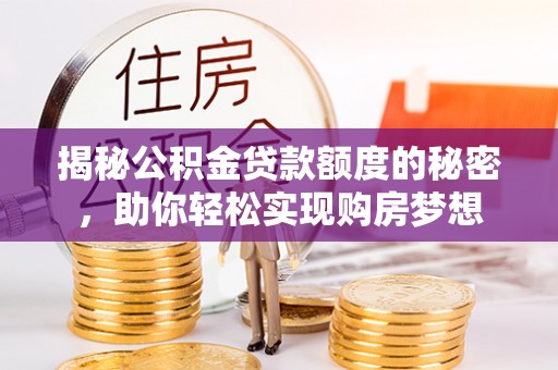 大湖揭秘公积金贷款额度的秘密，助你轻松实现购房梦想