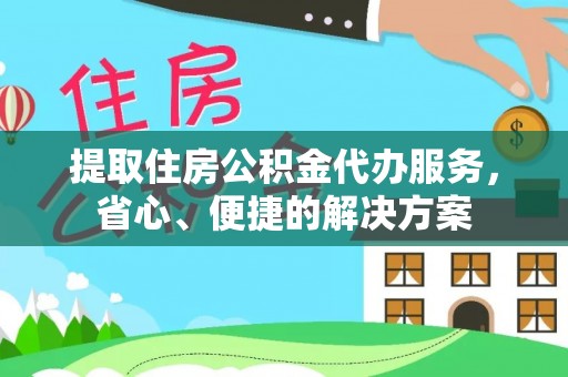 大湖提取住房公积金代办服务，省心、便捷的解决方案