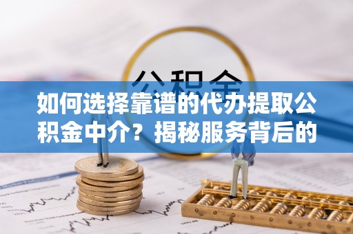 大湖如何选择靠谱的代办提取公积金中介？揭秘服务背后的真相