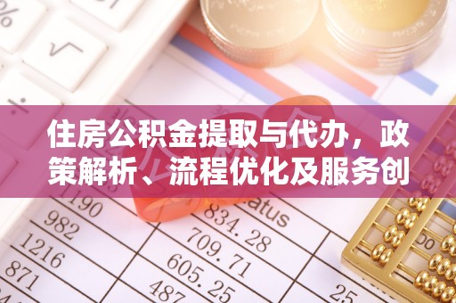 大湖住房公积金提取与代办，政策解析、流程优化及服务创新