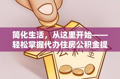 大湖简化生活，从这里开始——轻松掌握代办住房公积金提取全流程