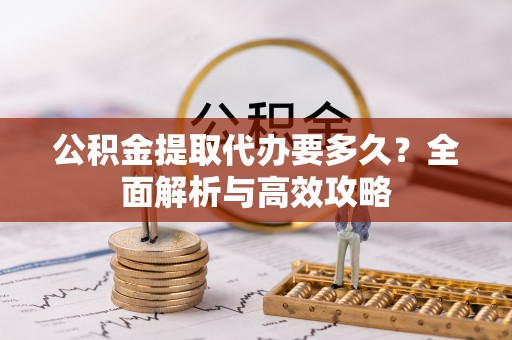 大湖公积金提取代办要多久？全面解析与高效攻略