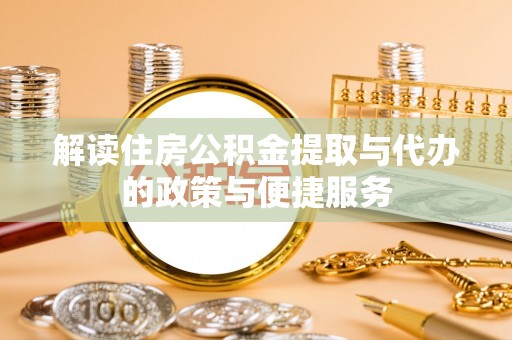 大湖解读住房公积金提取与代办的政策与便捷服务