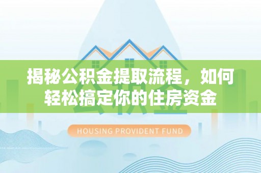 大湖揭秘公积金提取流程，如何轻松搞定你的住房资金