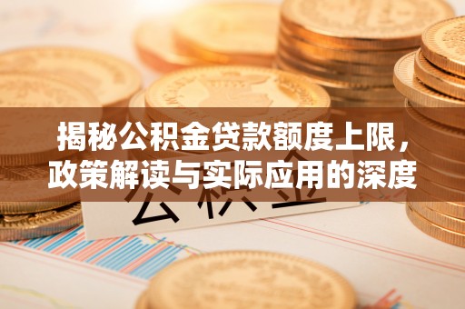 大湖揭秘公积金贷款额度上限，政策解读与实际应用的深度分析