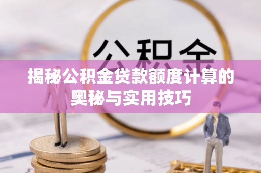 大湖揭秘公积金贷款额度计算的奥秘与实用技巧