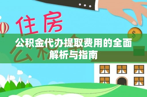 大湖公积金代办提取费用的全面解析与指南